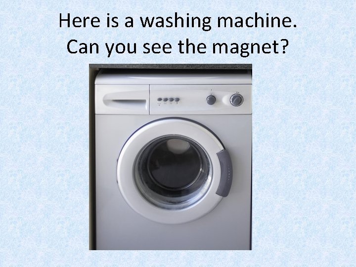 Here is a washing machine. Can you see the magnet? 