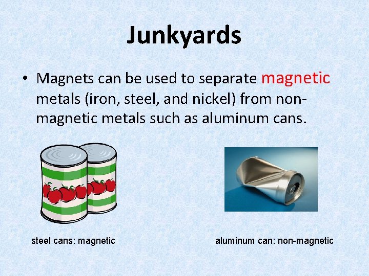Junkyards • Magnets can be used to separate magnetic metals (iron, steel, and nickel)