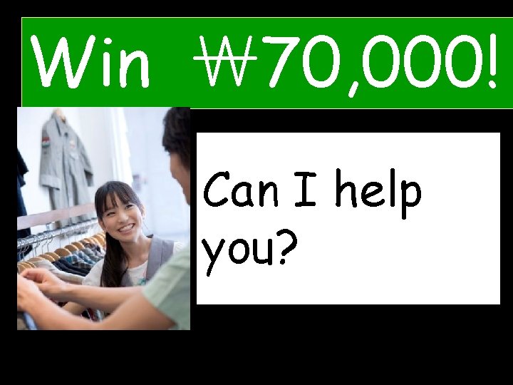 Win ￦ 70, 000! Can C__I Ihelp ___ you? ___? 