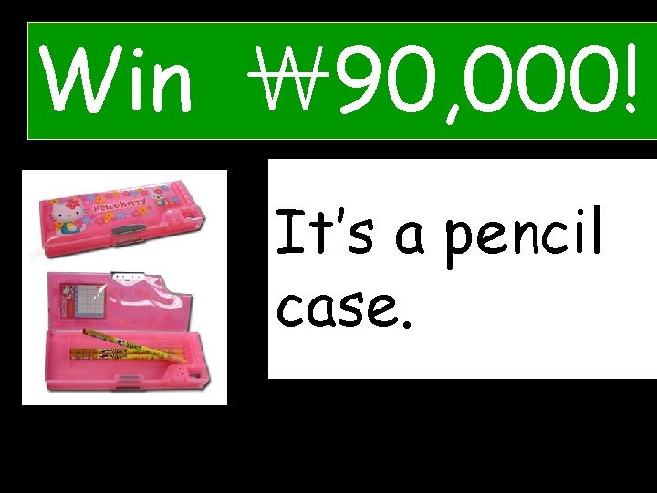 Win ￦ 90, 000! It’s a pencil What’s that? case. 