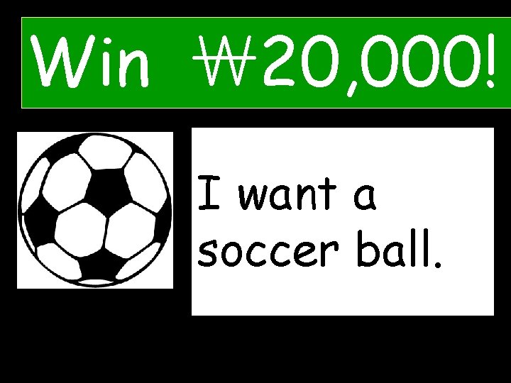 Win ￦ 20, 000! IWhat want do a you want? ___. soccer ball. 