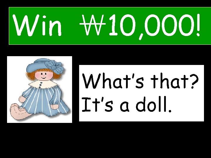 Win ￦ 10, 000! What’s that? What’s __’_a _doll. ___. It’s 