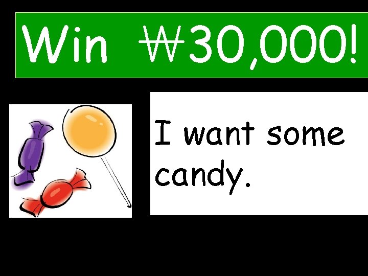 Win ￦ 30, 000! IWhat wantdo some you candy. want? 