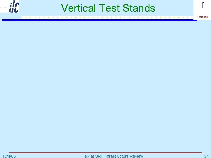 Vertical Test Stands f Fermilab 12/4/06 Talk at SRF Infrastructure Review 24 