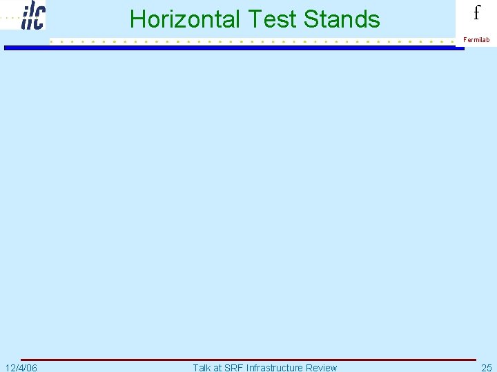 Horizontal Test Stands f Fermilab 12/4/06 Talk at SRF Infrastructure Review 25 
