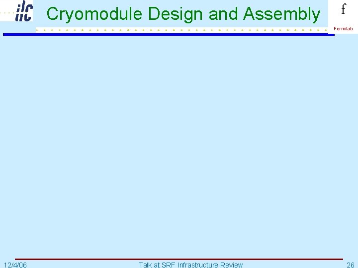 Cryomodule Design and Assembly f Fermilab 12/4/06 Talk at SRF Infrastructure Review 26 