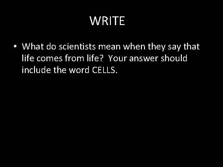 WRITE • What do scientists mean when they say that life comes from life?