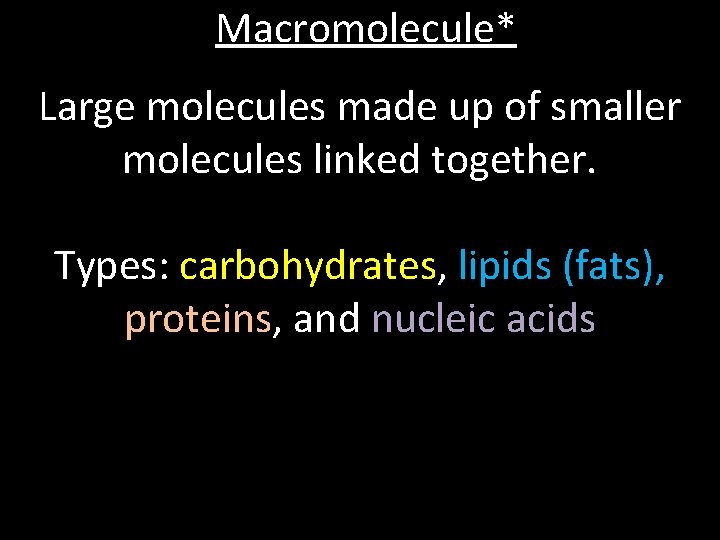 Macromolecule* Large molecules made up of smaller molecules linked together. Types: carbohydrates, lipids (fats),