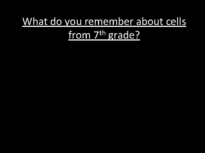 What do you remember about cells from 7 th grade? 