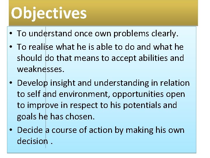 Objectives • To understand once own problems clearly. • To realise what he is