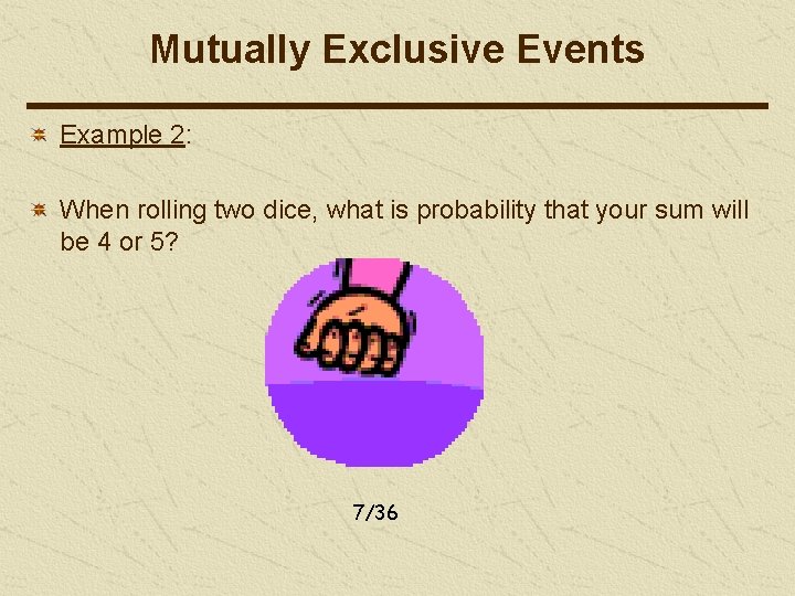 Mutually Exclusive Events Example 2: When rolling two dice, what is probability that your