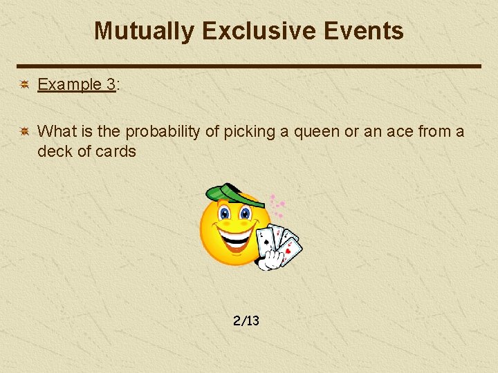 Mutually Exclusive Events Example 3: What is the probability of picking a queen or