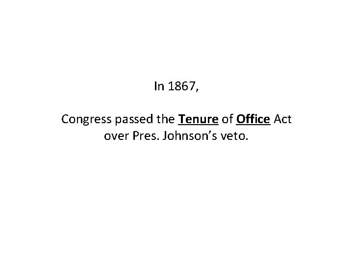 In 1867, Congress passed the Tenure of Office Act over Pres. Johnson’s veto. 