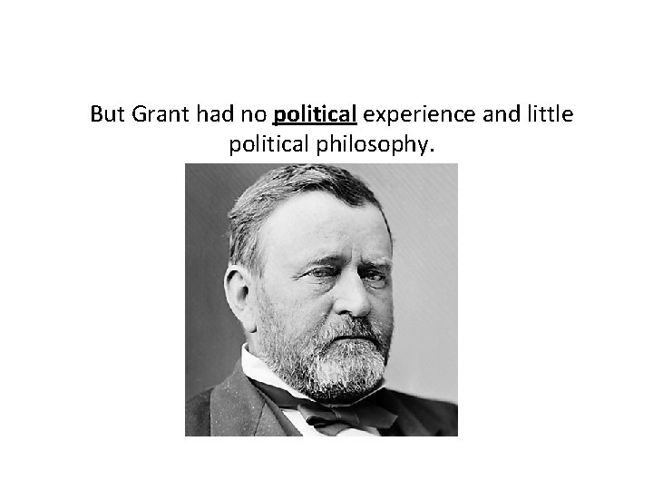 But Grant had no political experience and little political philosophy. 