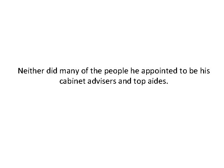 Neither did many of the people he appointed to be his cabinet advisers and