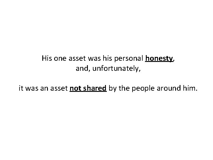 His one asset was his personal honesty, and, unfortunately, it was an asset not