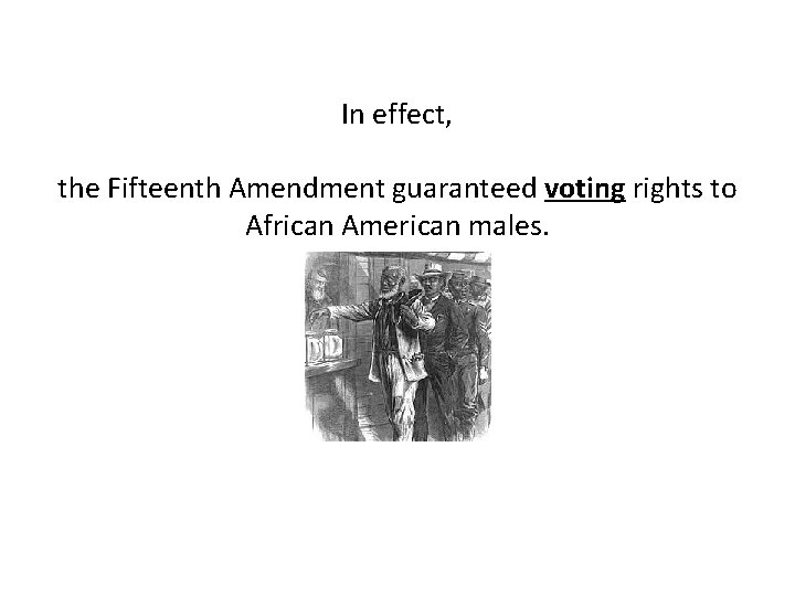 In effect, the Fifteenth Amendment guaranteed voting rights to African American males. 