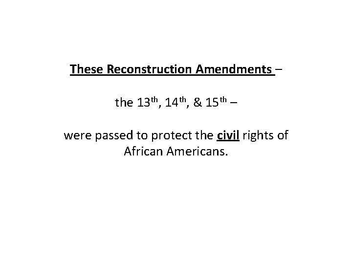 These Reconstruction Amendments – the 13 th, 14 th, & 15 th – were
