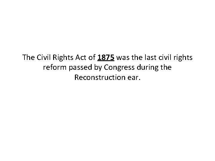 The Civil Rights Act of 1875 was the last civil rights reform passed by