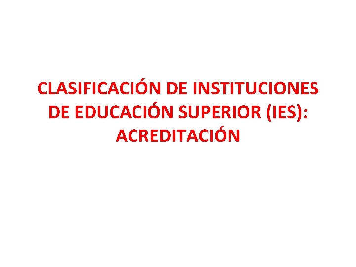 CLASIFICACIÓN DE INSTITUCIONES DE EDUCACIÓN SUPERIOR (IES): ACREDITACIÓN 