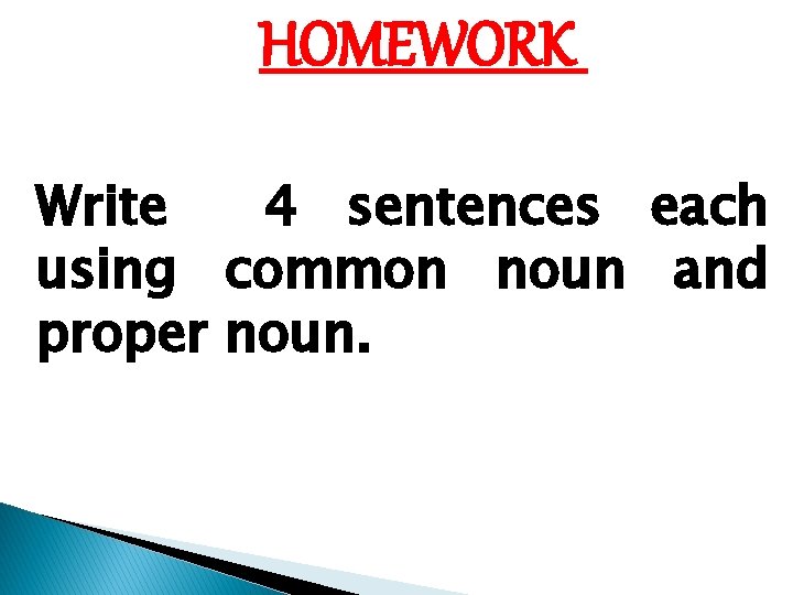 HOMEWORK Write 4 sentences each using common noun and proper noun. 