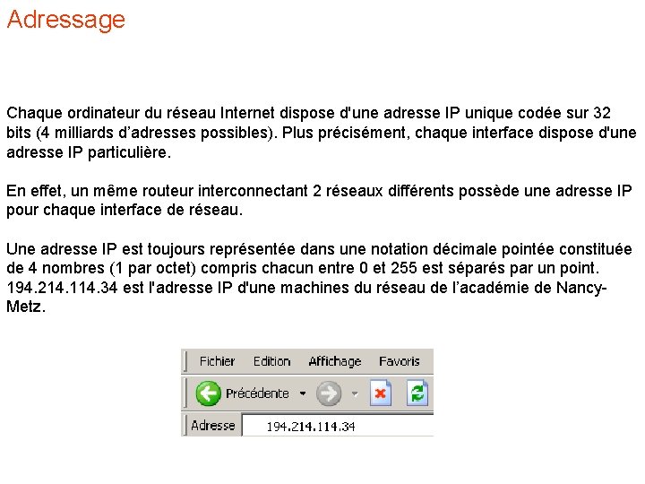 Adressage Chaque ordinateur du réseau Internet dispose d'une adresse IP unique codée sur 32