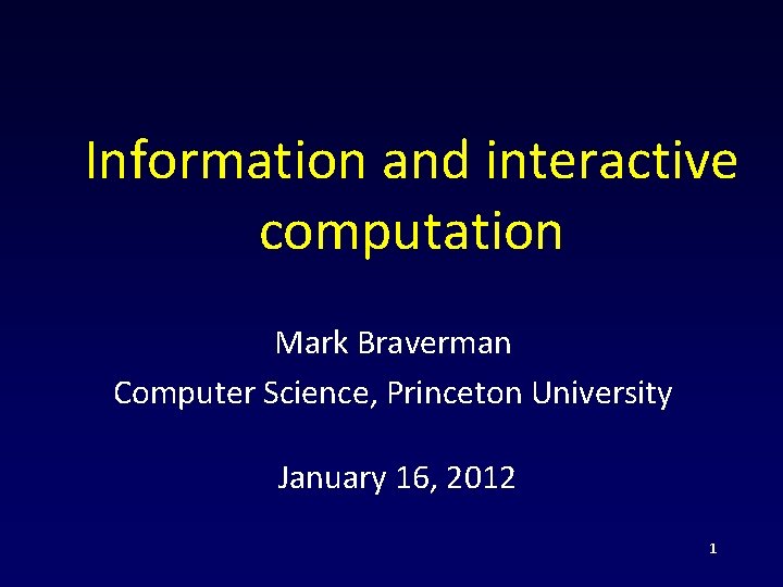 Information and interactive computation Mark Braverman Computer Science, Princeton University January 16, 2012 1