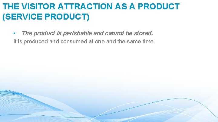 THE VISITOR ATTRACTION AS A PRODUCT (SERVICE PRODUCT) • The product is perishable and