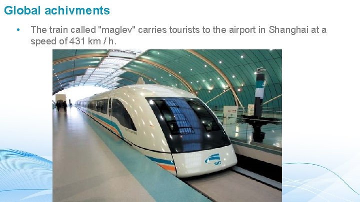 Global achivments • The train called "maglev" carries tourists to the airport in Shanghai