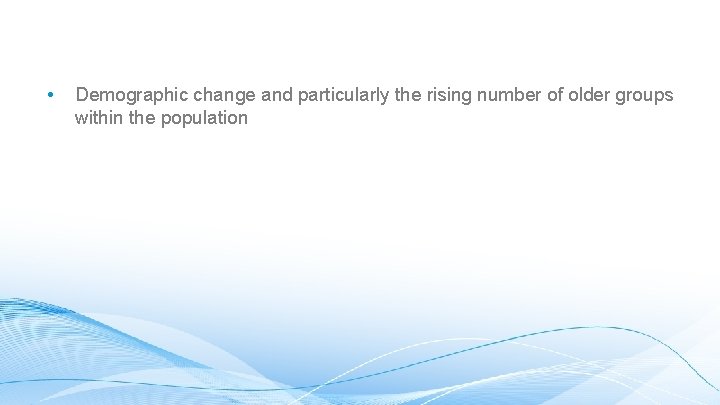  • Demographic change and particularly the rising number of older groups within the