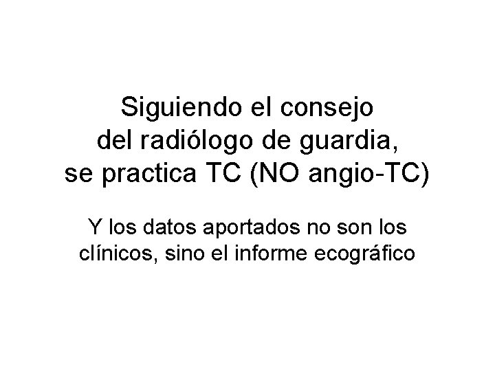 Siguiendo el consejo del radiólogo de guardia, se practica TC (NO angio-TC) Y los