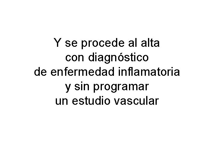 Y se procede al alta con diagnóstico de enfermedad inflamatoria y sin programar un