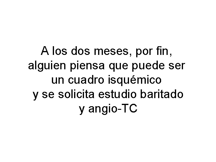 A los dos meses, por fin, alguien piensa que puede ser un cuadro isquémico