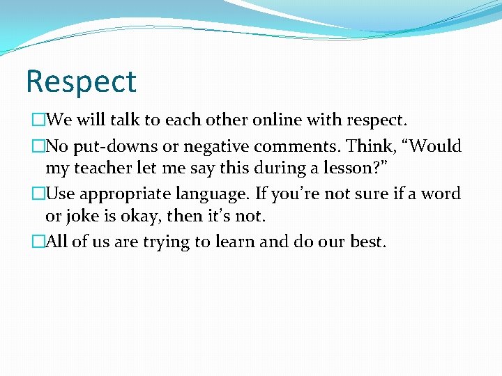 Respect �We will talk to each other online with respect. �No put-downs or negative