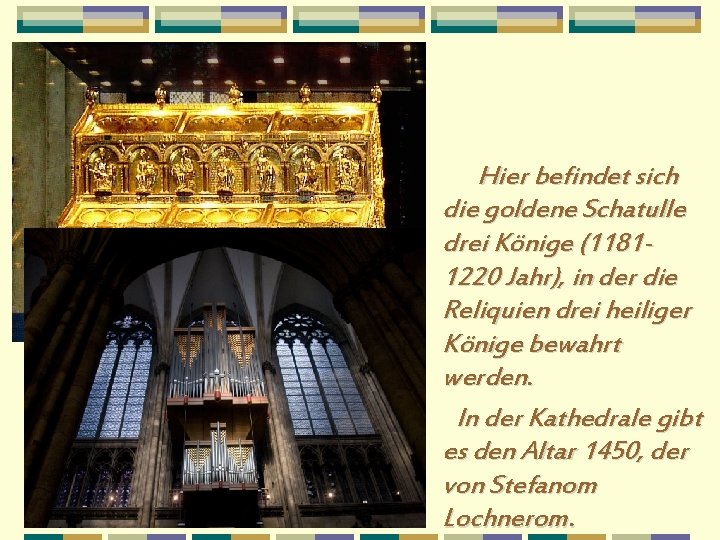 Hier befindet sich die goldene Schatulle drei Könige (11811220 Jahr), in der die Reliquien