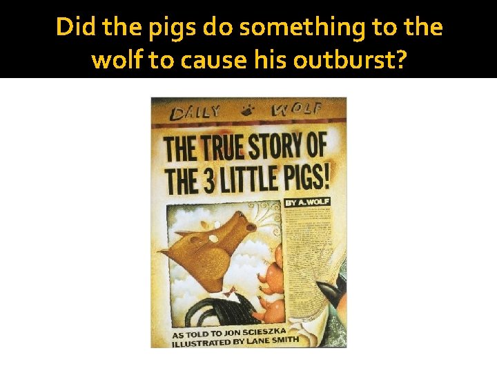 Did the pigs do something to the wolf to cause his outburst? 