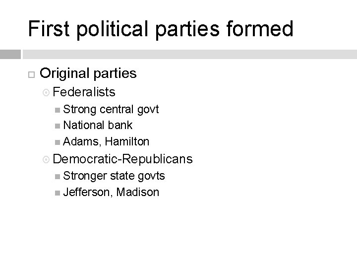 First political parties formed Original parties Federalists Strong central govt National bank Adams, Hamilton