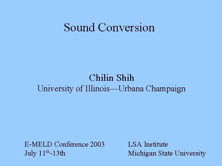 Sound Conversion Chilin Shih University of Illinois—Urbana Champaign E-MELD Conference 2003 July 11 th-13