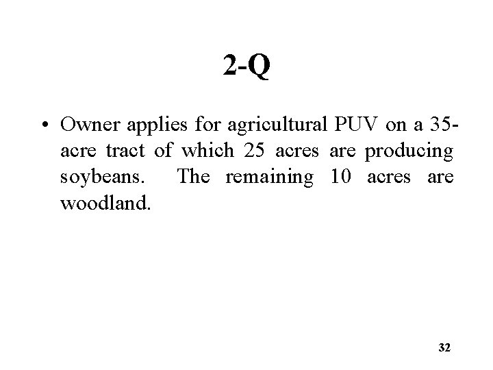 2 -Q • Owner applies for agricultural PUV on a 35 acre tract of