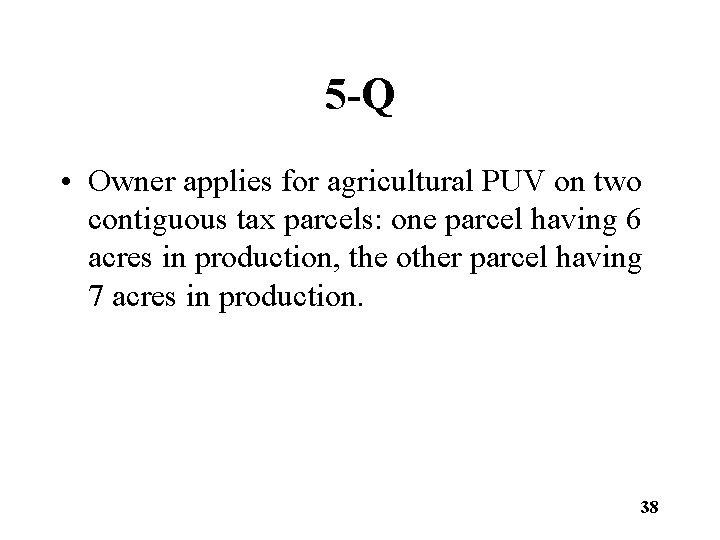 5 -Q • Owner applies for agricultural PUV on two contiguous tax parcels: one