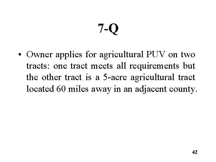 7 -Q • Owner applies for agricultural PUV on two tracts: one tract meets