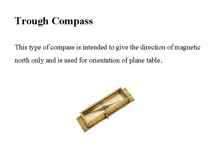 Trough Compass This type of compass is intended to give the direction of magnetic