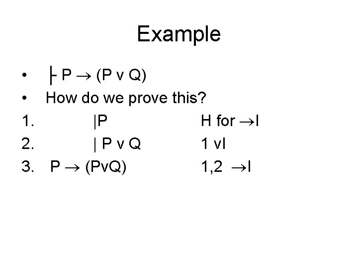 Example • ├ P (P v Q) • How do we prove this? 1.