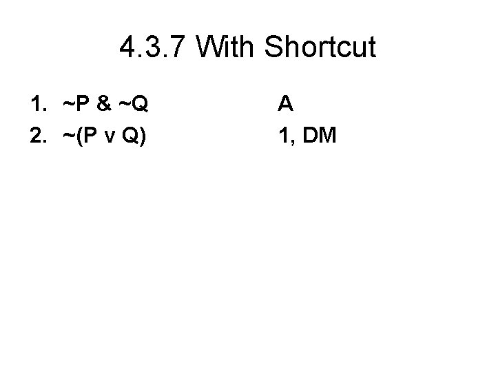 4. 3. 7 With Shortcut 1. ~P & ~Q 2. ~(P v Q) A