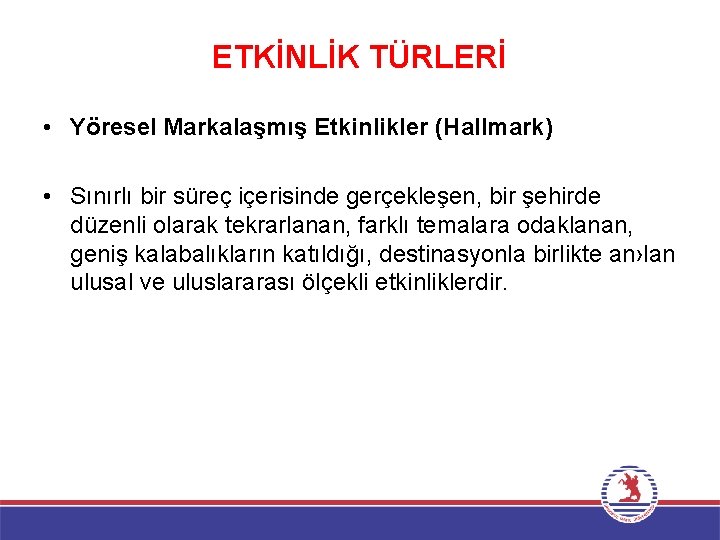 ETKİNLİK TÜRLERİ • Yöresel Markalaşmış Etkinlikler (Hallmark) • Sınırlı bir süreç içerisinde gerçekleşen, bir