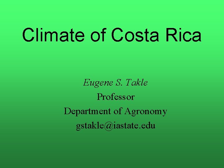 Climate of Costa Rica Eugene S. Takle Professor Department of Agronomy gstakle@iastate. edu 