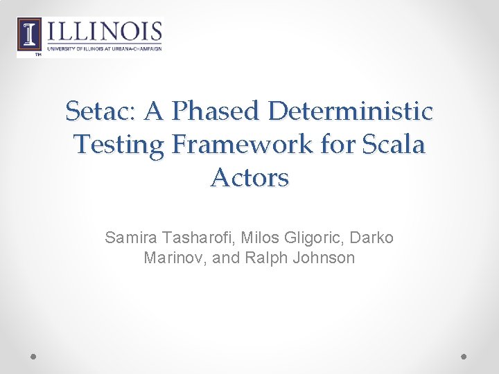 Setac: A Phased Deterministic Testing Framework for Scala Actors Samira Tasharofi, Milos Gligoric, Darko