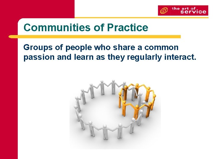 Communities of Practice Groups of people who share a common passion and learn as Communities of Practice Groups of people who share a common passion and learn as