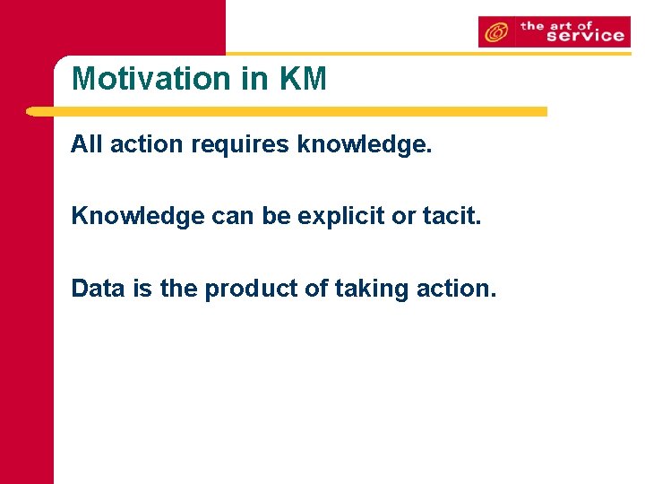 Motivation in KM All action requires knowledge. Knowledge can be explicit or tacit. Data Motivation in KM All action requires knowledge. Knowledge can be explicit or tacit. Data