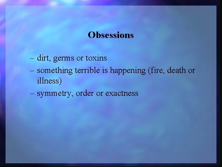 Obsessions – dirt, germs or toxins – something terrible is happening (fire, death or
